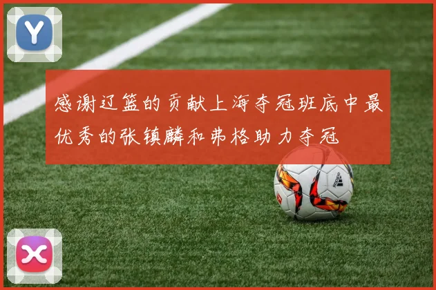 感谢辽篮的贡献上海夺冠班底中最优秀的张镇麟和弗格助力夺冠