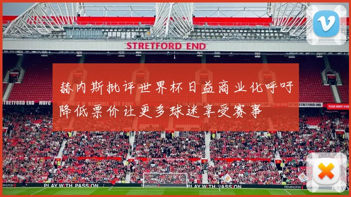 赫内斯批评世界杯日益商业化呼吁降低票价让更多球迷享受赛事