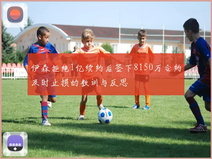 伊森拒绝1亿续约后签下8150万合约及时止损的教训与反思