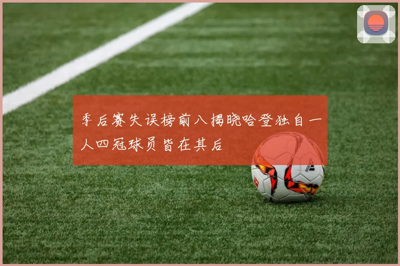 季后赛失误榜前八揭晓哈登独自一人四冠球员皆在其后