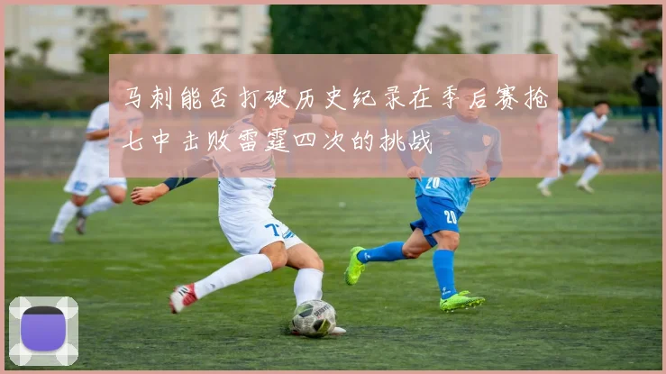 马刺能否打破历史纪录在季后赛抢七中击败雷霆四次的挑战