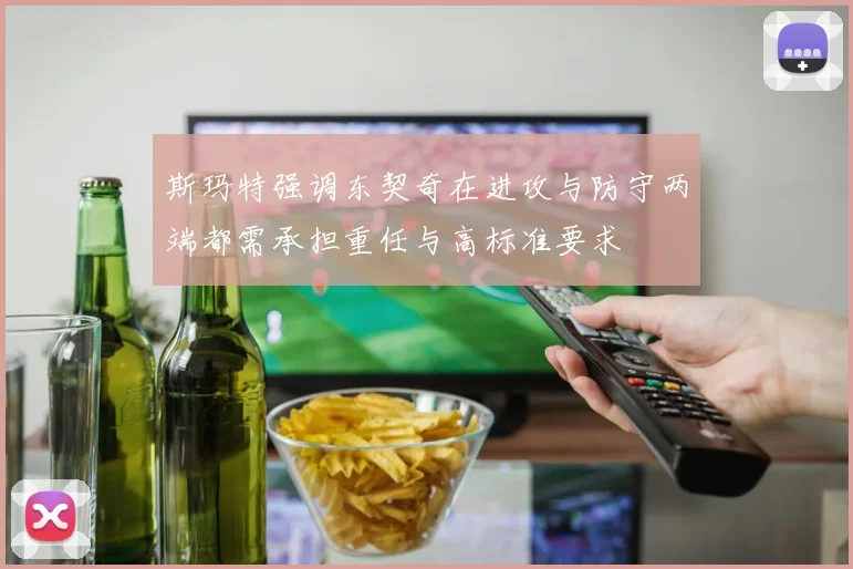 斯玛特强调东契奇在进攻与防守两端都需承担重任与高标准要求